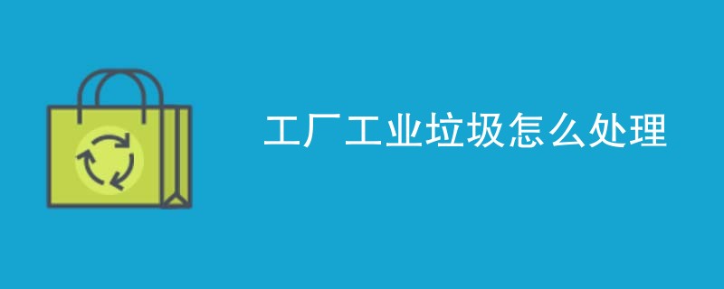 工厂工业垃圾怎么处理