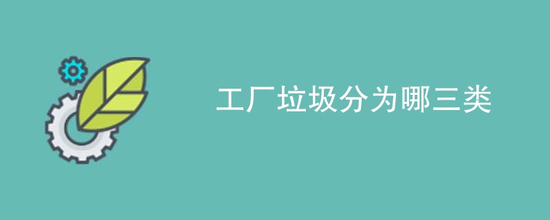 工厂垃圾分为哪三类