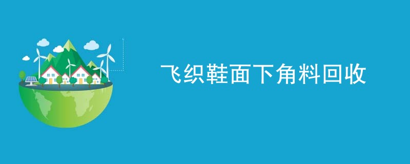飞织鞋面下角料回收