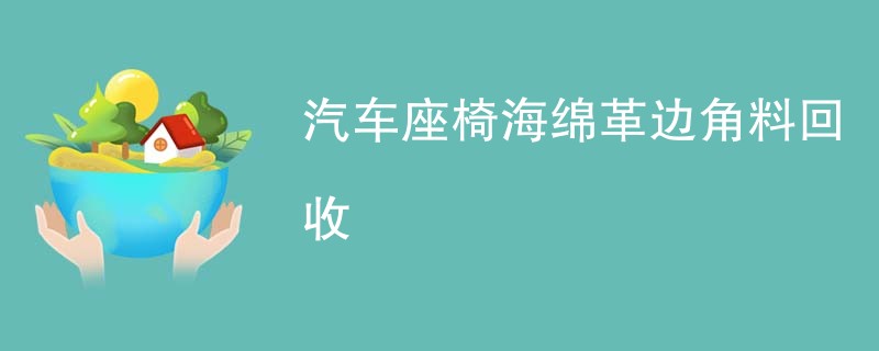 汽车座椅海绵革边角料回收