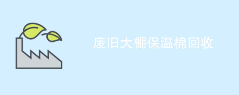 废旧大棚保温棉回收