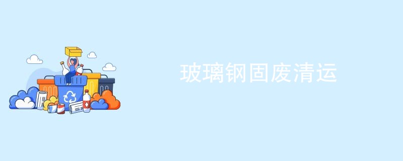 玻璃钢固废清运