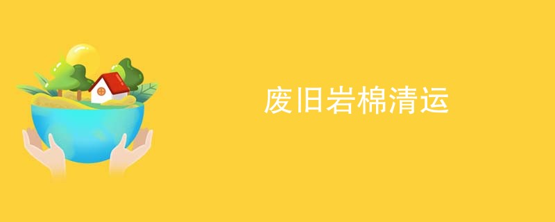 废旧岩棉清运