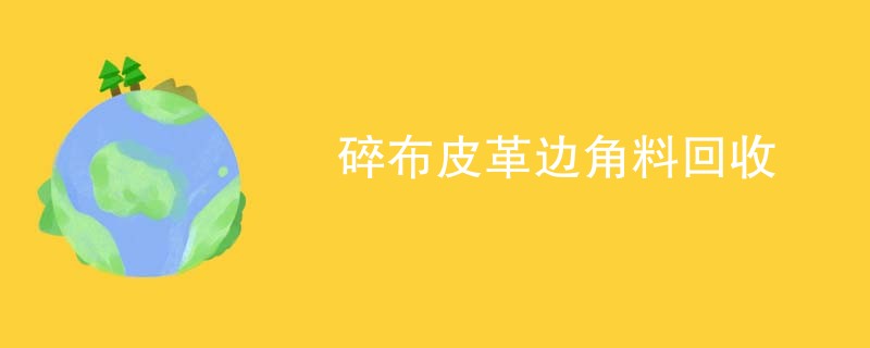 碎布皮革边角料回收