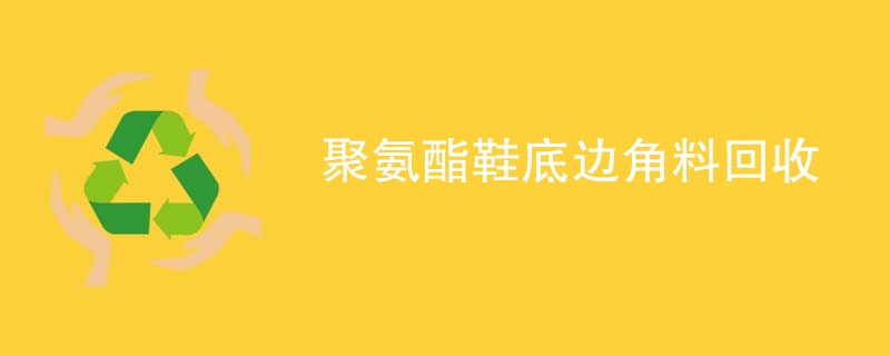 聚氨酯鞋底边角料回收
