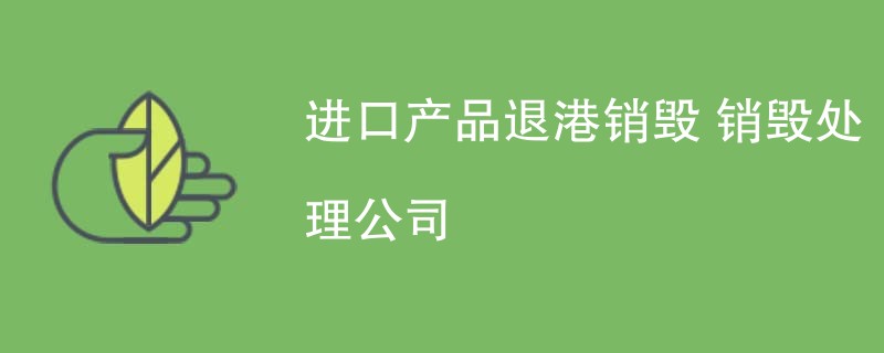 进口产品退港销毁 销毁处理公司