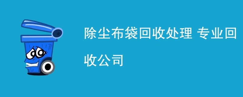 除尘布袋回收处理 专业回收公司