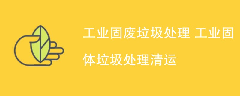 工业固废垃圾处理 工业固体垃圾处理清运