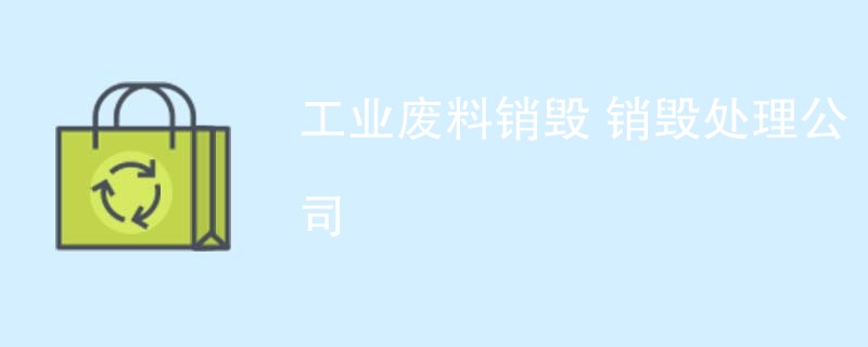 工业废料销毁 销毁处理公司