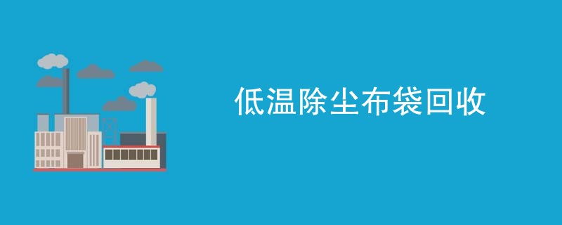 低温除尘布袋回收