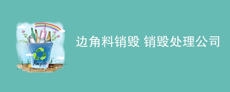 边角料销毁 销毁处理公司