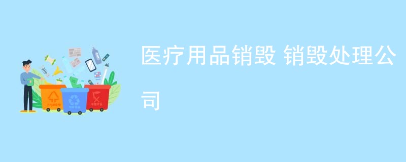 医疗用品销毁 销毁处理公司
