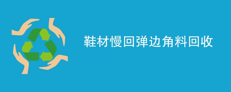 鞋材慢回弹边角料回收