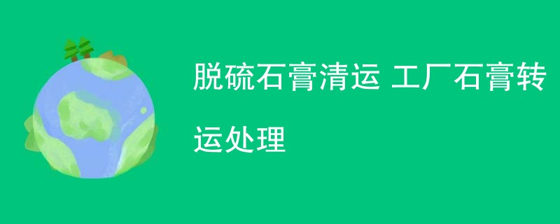 脱硫石膏清运 工厂石膏转运处理