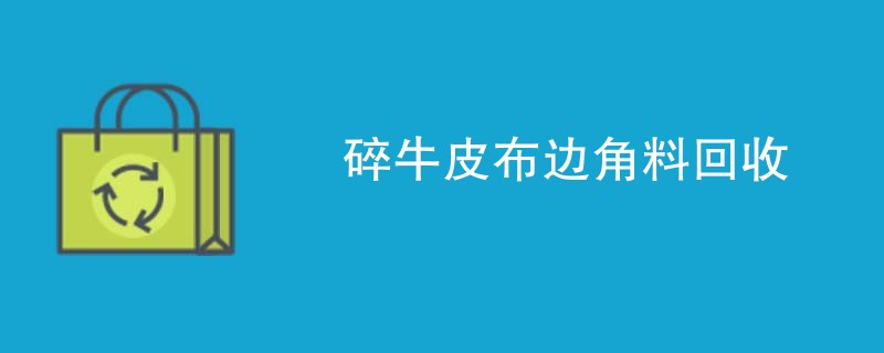 碎牛皮布边角料回收