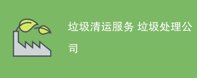 垃圾清运服务 垃圾处理公司