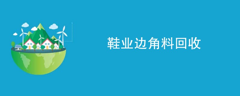 鞋业边角料回收