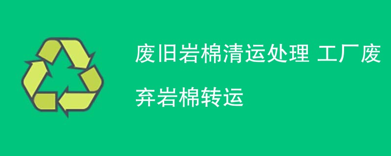 废旧岩棉清运处理 工厂废弃岩棉转运