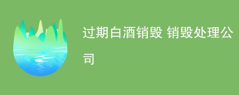 过期白酒销毁 销毁处理公司