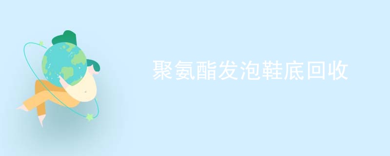 聚氨酯发泡鞋底回收