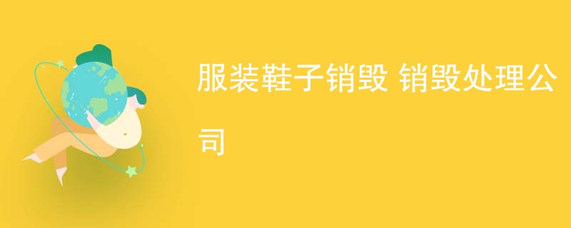 服装鞋子销毁 销毁处理公司