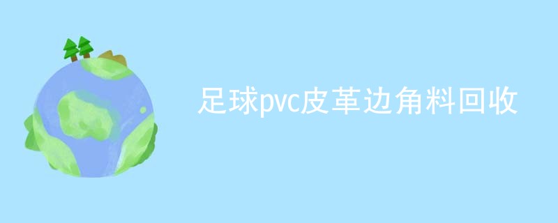 足球pvc皮革边角料回收