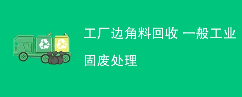 工厂边角料回收 一般工业固废处理