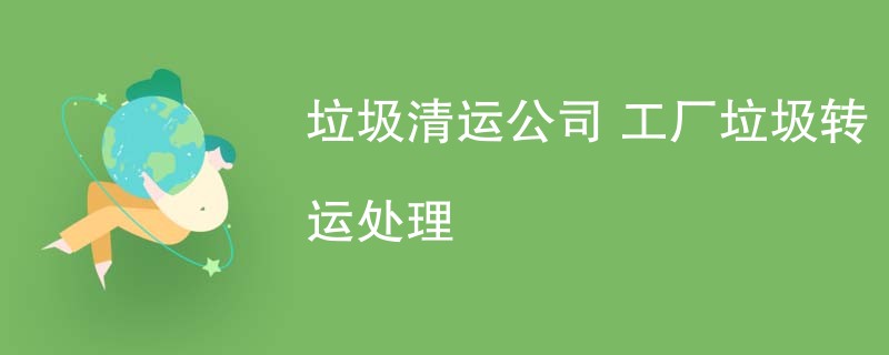 垃圾清运公司 工厂垃圾转运处理