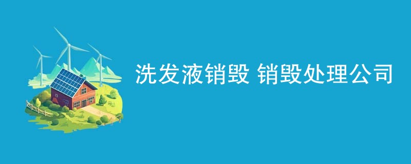 洗发液销毁 销毁处理公司