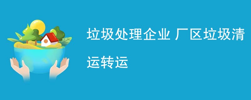 垃圾处理企业 厂区垃圾清运转运