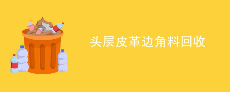 头层皮革边角料回收