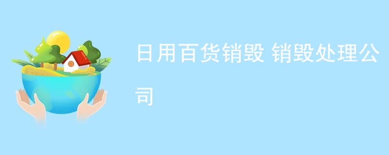 日用百货销毁 销毁处理公司