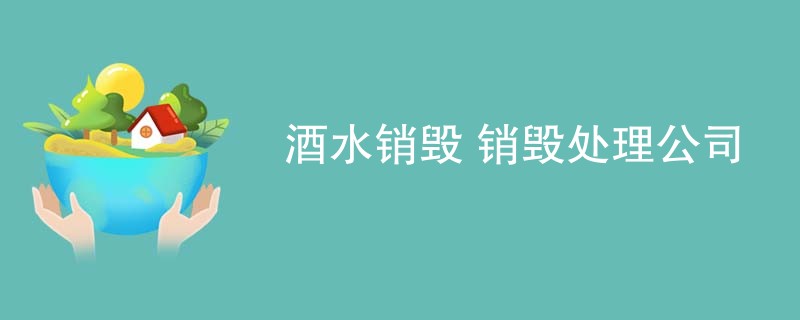 酒水销毁 销毁处理公司
