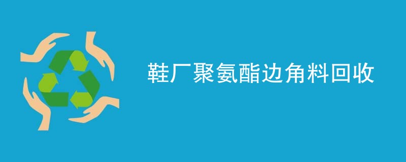 鞋厂聚氨酯边角料回收