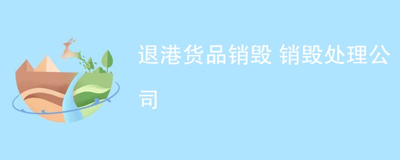 退港货品销毁 销毁处理公司