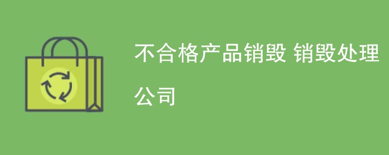 不合格产品销毁 销毁处理公司