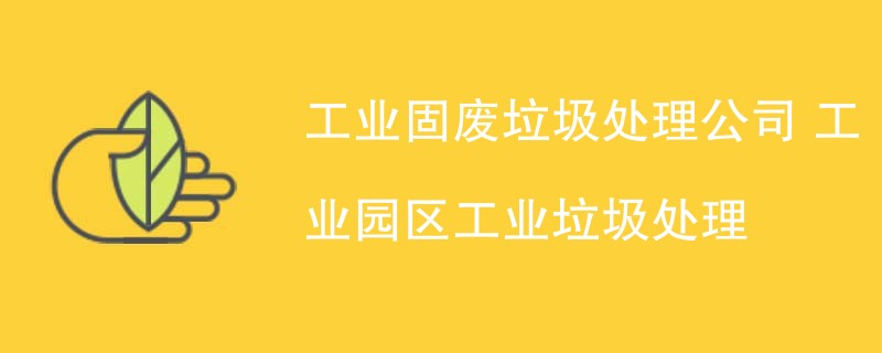 工业固废垃圾处理公司 工业园区工业垃圾处理