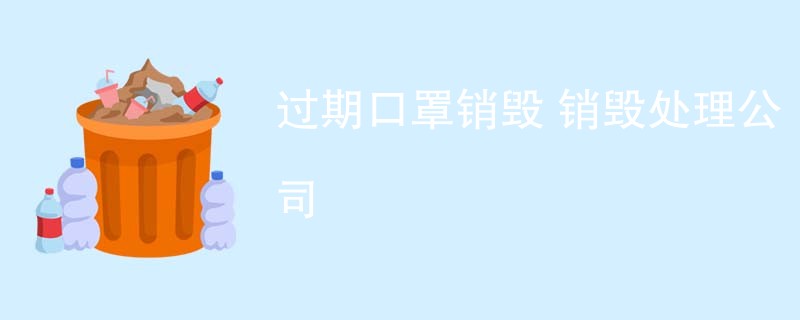 过期口罩销毁 销毁处理公司