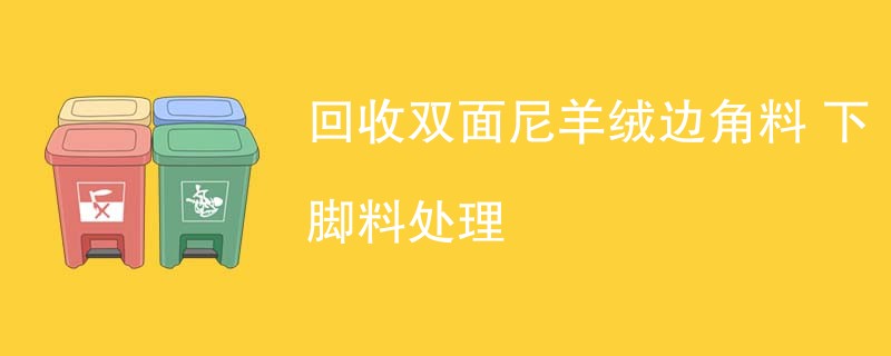 回收双面尼羊绒边角料 下脚料处理