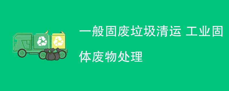 一般固废垃圾清运 工业固体废物处理