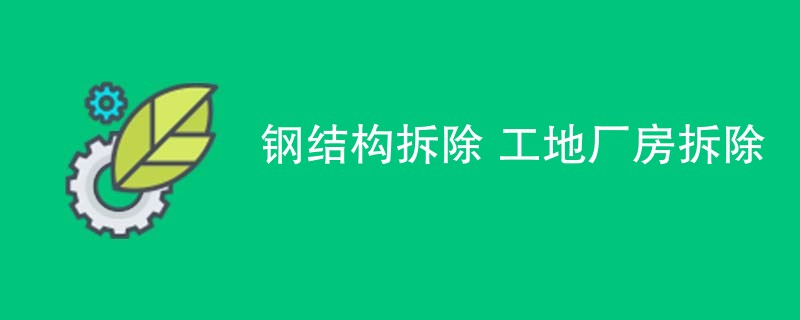 钢结构拆除 工地厂房拆除