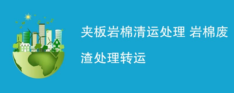 夹板岩棉清运处理 岩棉废渣处理转运