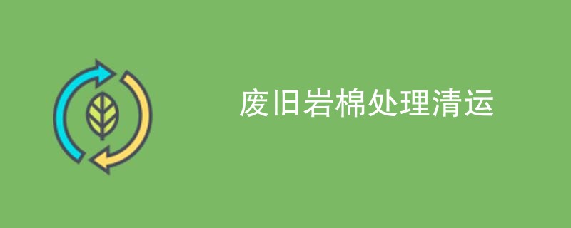 废旧岩棉处理清运