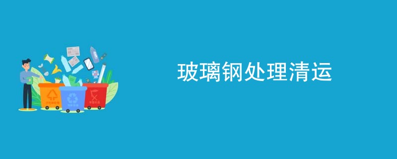 玻璃钢处理清运