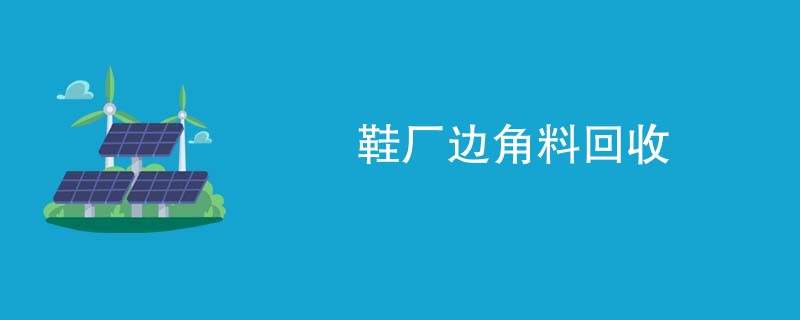 鞋厂边角料回收