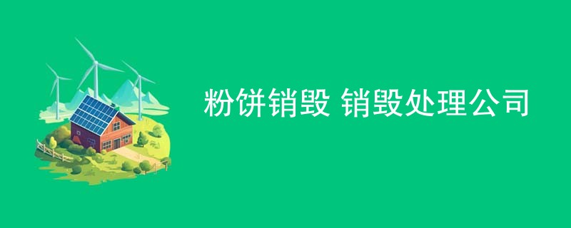 粉饼销毁 销毁处理公司