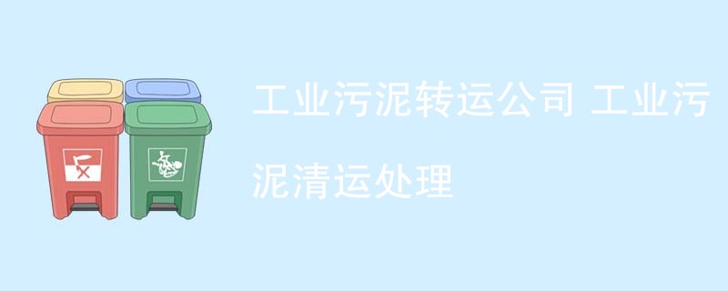 工业污泥转运公司 工业污泥清运处理