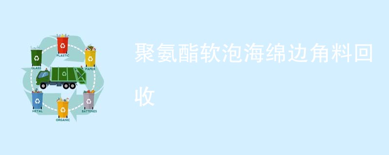 聚氨酯软泡海绵边角料回收