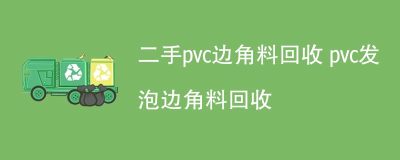 二手pvc边角料回收 pvc发泡边角料回收