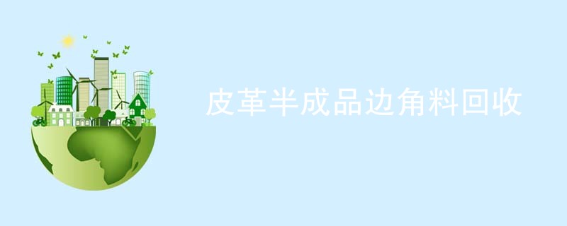 皮革半成品边角料回收